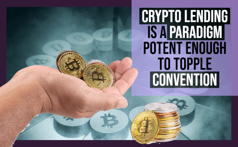 Crypto Lending Is A Paradigm Potent Enough to Topple Convention